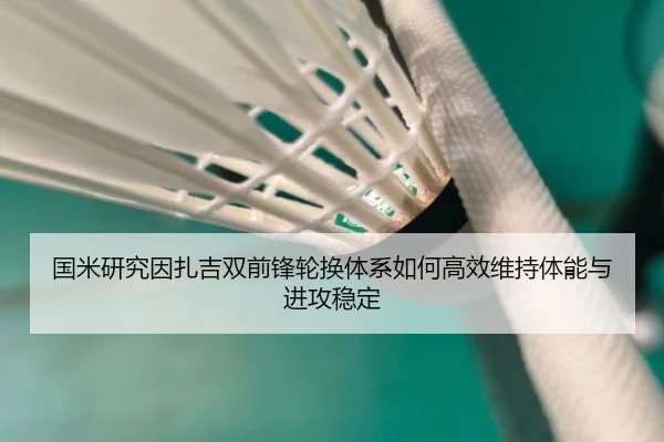 国米研究因扎吉双前锋轮换体系如何高效维持体能与进攻稳定