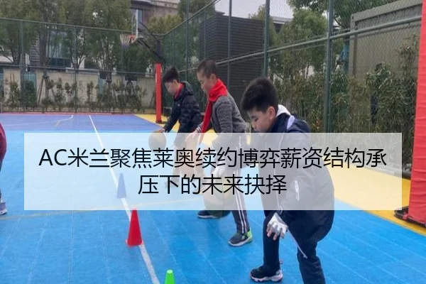 AC米兰聚焦莱奥续约博弈薪资结构承压下的未来抉择