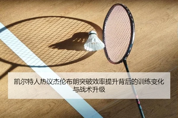凯尔特人热议杰伦布朗突破效率提升背后的训练变化与战术升级