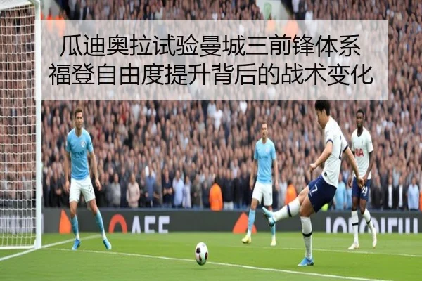 瓜迪奥拉试验曼城三前锋体系 福登自由度提升背后的战术变化